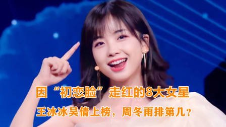 因“初恋脸”走红的8大女星，王冰冰吴倩上榜，周冬雨排第几？
